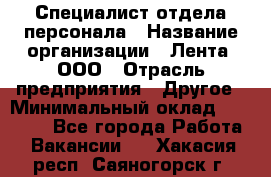 Специалист отдела персонала › Название организации ­ Лента, ООО › Отрасль предприятия ­ Другое › Минимальный оклад ­ 20 900 - Все города Работа » Вакансии   . Хакасия респ.,Саяногорск г.